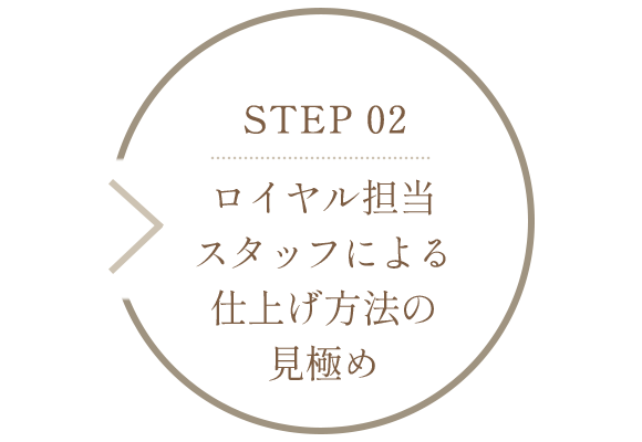 STEP 02　ロイヤル担当スタッフによる仕上げ方法の見極め