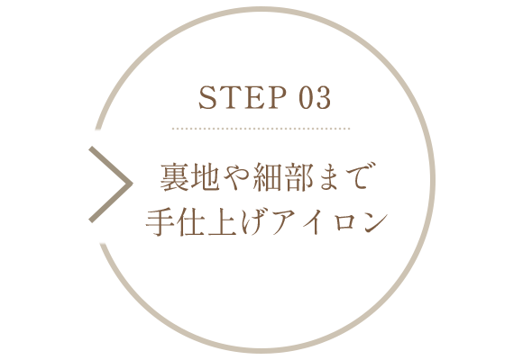 STEP 03　裏地や細部まで手仕上げアイロン